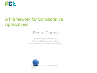 A Framework for Collaborative
Applications
Dissertação de Mestrado
Universidade Nova de Lisboa
Faculdade de Ciências e Tecnologia
Pedro Correia
 