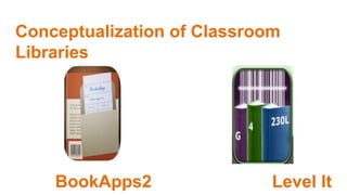 Conceptualization of Classroom
Libraries
BookApps2 Level It
 