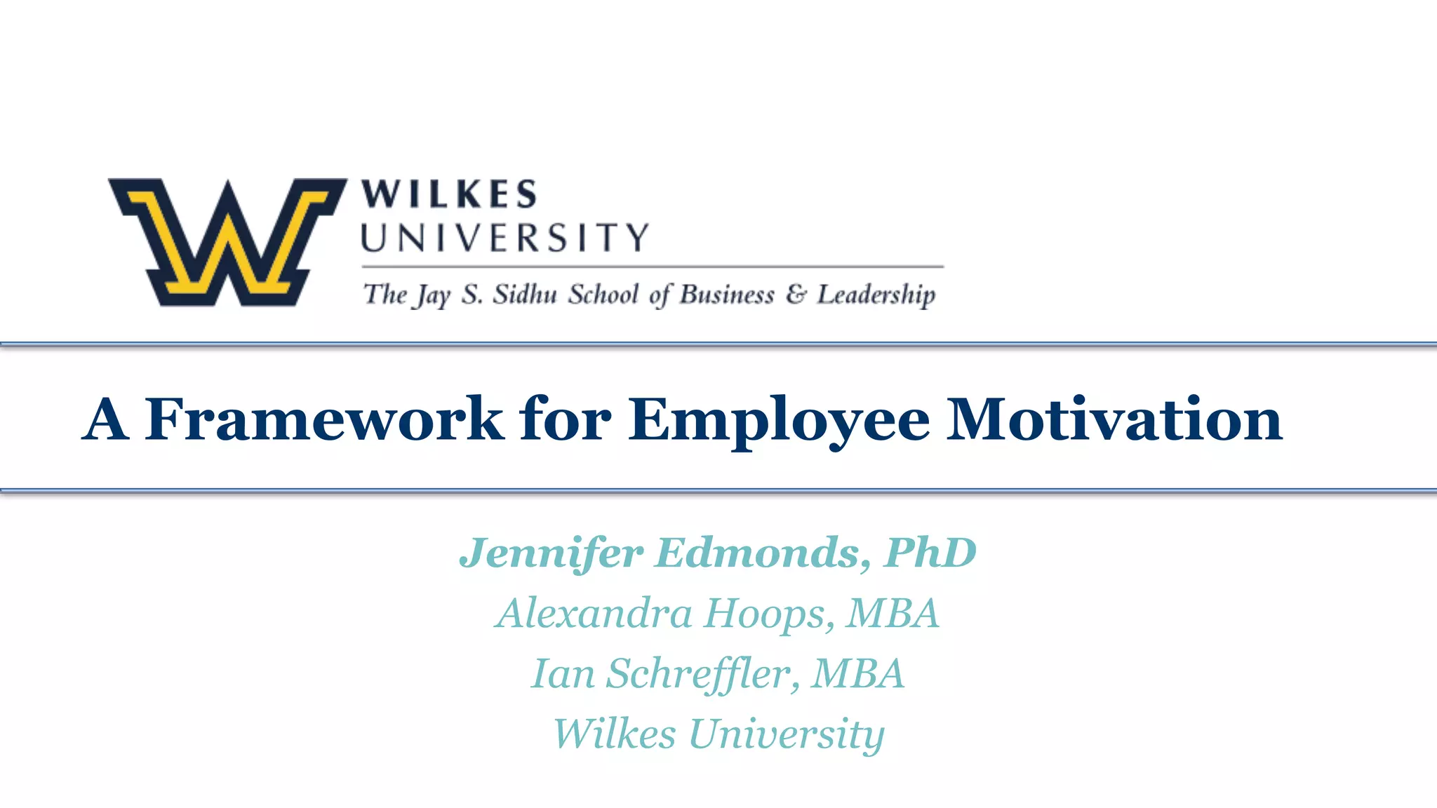 A Framework for Employee Motivation
Jennifer Edmonds, PhD
Alexandra Hoops, MBA
Ian Schreffler, MBA
Wilkes University
 