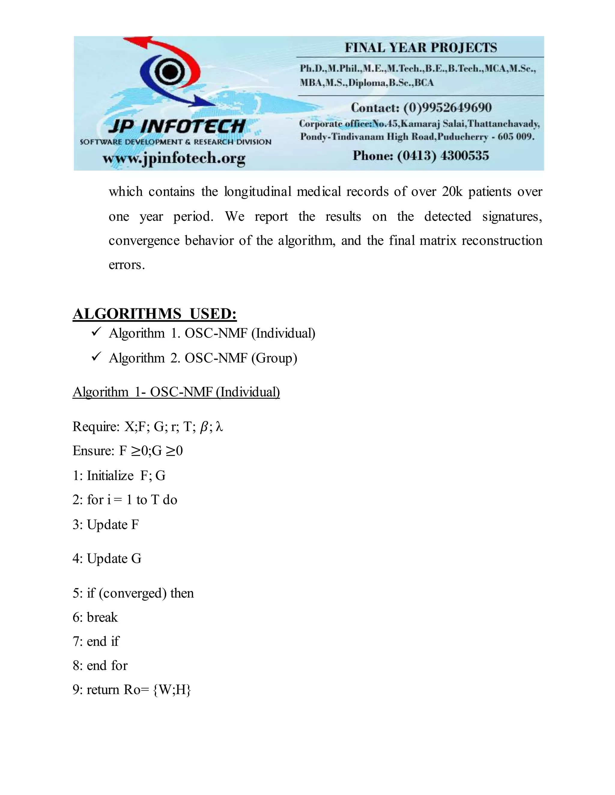 which contains the longitudinal medical records of over 20k patients over
one year period. We report the results on the detected signatures,
convergence behavior of the algorithm, and the final matrix reconstruction
errors.
ALGORITHMS USED:
 Algorithm 1. OSC-NMF (Individual)
 Algorithm 2. OSC-NMF (Group)
Algorithm 1- OSC-NMF (Individual)
Require: X;F; G; r; T; 𝛽; λ
Ensure: F ≥0;G ≥0
1: Initialize F; G
2: for i = 1 to T do
3: Update F
4: Update G
5: if (converged) then
6: break
7: end if
8: end for
9: return Ro= {W;H}
 