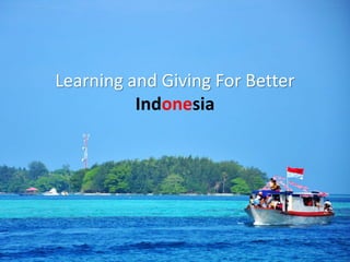 Learning and Giving For Better
Indonesia
 