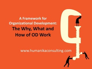 A Framework for
Organizational Development:
The Why, What and
How of OD Work
www.humanikaconsulting.com
 