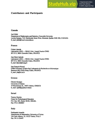 Contributors and Participants
Canada
Joel Hillel
Department of Mathematics and Statistics. Conconlia University
Loyola Campus. 7141 Sherbrooke Street West. Montreal. Quebec H4B lR6. CANADA
E_mail: jhillel@vax2.concordia.ca
France
Colette Laborde
Laboratoire LSD2 - IMAG. Univ. Joseph Fourier-CNRS
BP 53 X. 38041 Grenoble Cedex. FRANCE
Jean Marie Laborde
Laboratoire LSD2 - IMAG. Univ. Joseph Fourier-CNRS
BP 53 X. 38041 Grenoble Cedex. FRANCE
E_mail: laborde@imag.fr
Jean ｆｾｩｳ＠ Nicaud
CNRS University ofParis-Sud. Laboratoire de Recherche en Informatique
Batiment 490. 91405 Orsay Cedex. FRANCE
E_mail: jfn@lri.lri.fr
Greece
Chronis Kynigos
University of Athens
19 Kleomenous St.• 10675 Athens. GREECE
E_mail: sip6O@grathunl.bitnet
Israel
Tommy Dreyfus
Center for Technological Education
P.O. Box 305. Holon 58102. ISRAEL
Fax: 972-1-5028967
Italy
Ferdinanda Anarello
Dipartimento di Matematica. University of Torino
Via Carlo Alberto. 10. 10123 Torino. ITALY
Fax: 39-11-534497
 