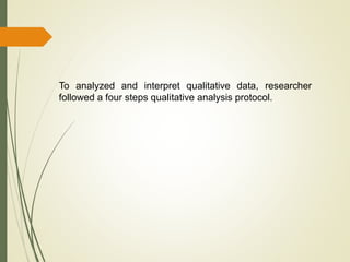 To analyzed and interpret qualitative data, researcher
followed a four steps qualitative analysis protocol.
 