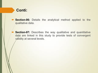  Section-06: Details the analytical method applied to the
qualitative data.
 Section-07: Describes the way qualitative and quantitative
data are linked in this study to provide tests of convergent
validity at several levels.
Conti:
 