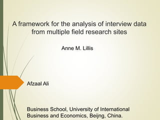 A framework for the analysis of interview data
from multiple field research sites
Anne M. Lillis
Afzaal Ali
Business School, University of International
Business and Economics, Beijng, China.
 