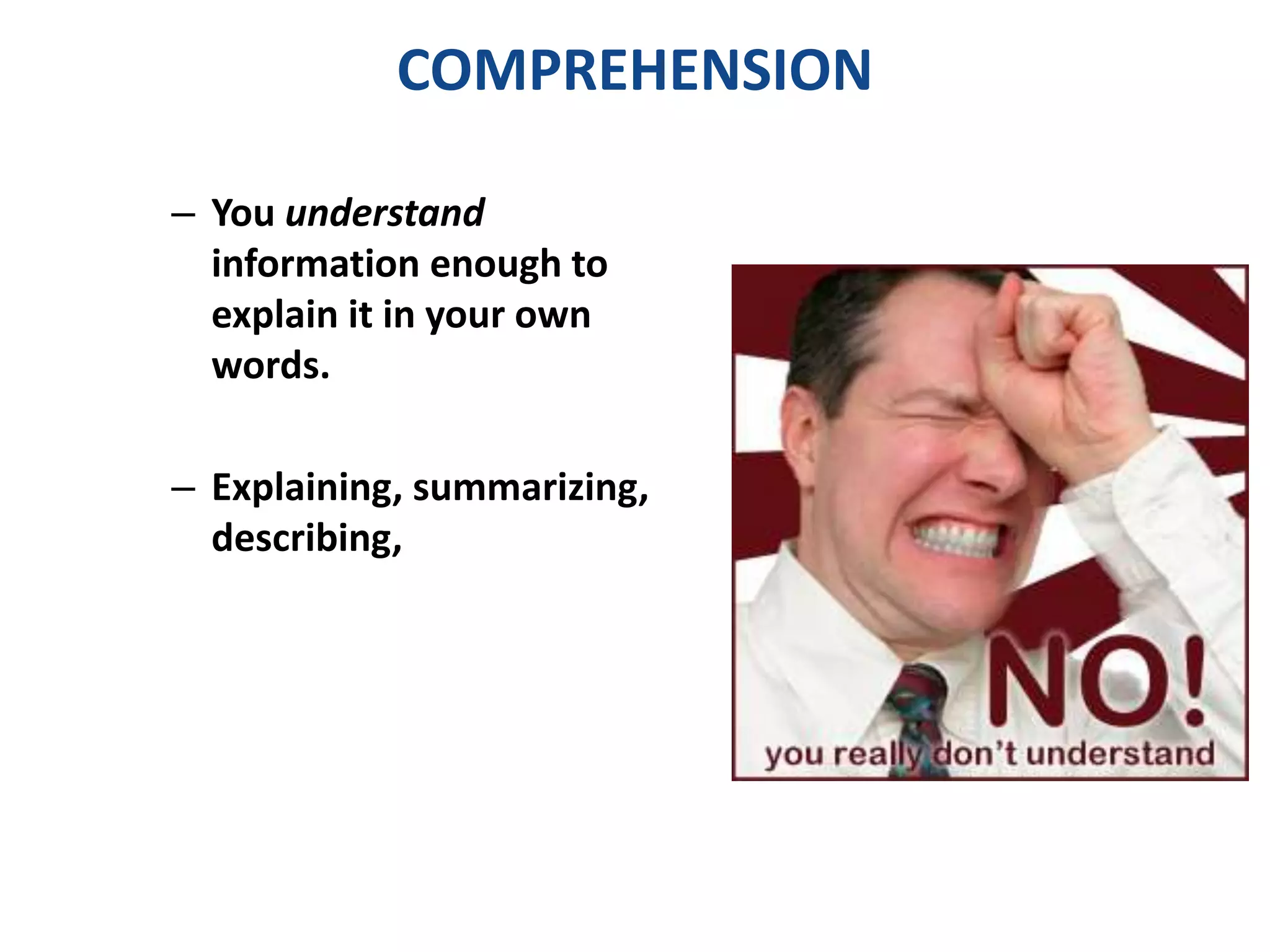 COMPREHENSION 
– You understand 
information enough to 
explain it in your own 
words. 
– Explaining, summarizing, 
describing, 
 