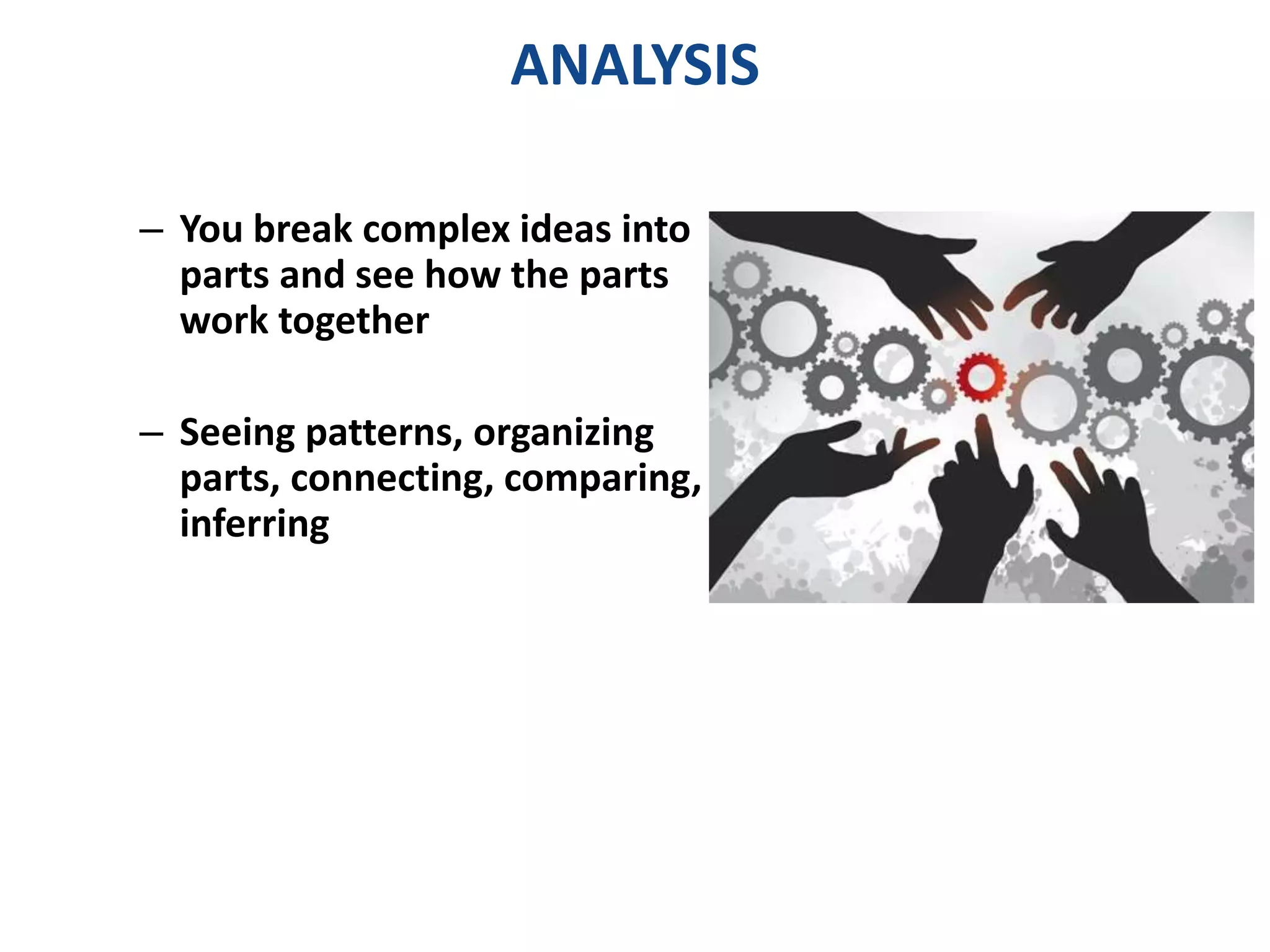 ANALYSIS 
– You break complex ideas into 
parts and see how the parts 
work together 
– Seeing patterns, organizing 
parts, connecting, comparing, 
inferring 
 