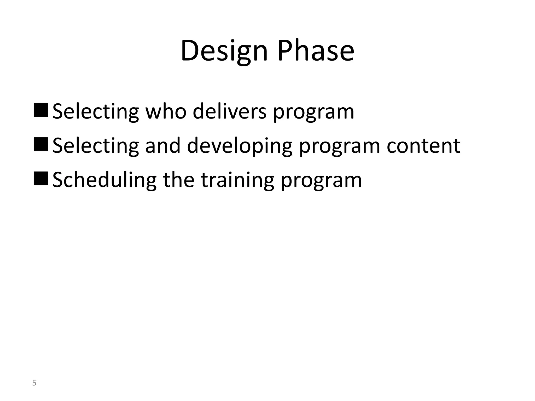 5 
Design Phase 
 Selecting who delivers program 
Selecting and developing program content 
Scheduling the training program 
 