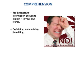 COMPREHENSION 
– You understand 
information enough to 
explain it in your own 
words. 
– Explaining, summarizing, 
describing, 
 