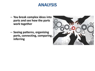 ANALYSIS 
– You break complex ideas into 
parts and see how the parts 
work together 
– Seeing patterns, organizing 
parts, connecting, comparing, 
inferring 
 