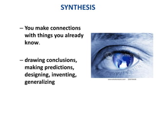 SYNTHESIS 
– You make connections 
with things you already 
know. 
– drawing conclusions, 
making predictions, 
designing, inventing, 
generalizing 
 