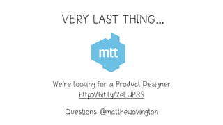 VERY LAST THING...
Questions @matthewovington
We’re looking for a Product Designer
http://bit.ly/2eLUPSS
 