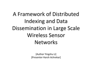 A Framework of Distributed Indexing and Data Dissemination in Large Scale Wireless Sensor Networks [Author Yingshu Li] [Presenter Harsh Achrekar] 