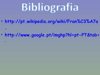 http://pt.wikipedia.org/wiki/Fran%C3%A7a  . http://www.google.pt/imghp?hl=pt-PT&tab=wi . 