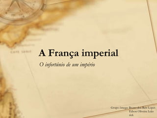 A França imperial
O infortúnio de um império
Grupo ômega: Bruno dos Reis Lopes
Edson Oliveira Leão
rick
 