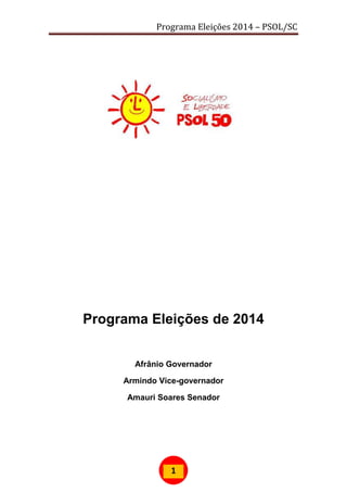 Programa Eleições 2014 – PSOL/SC
1
Programa Eleições de 2014
Afrânio Governador
Armindo Vice-governador
Amauri Soares Senador
 