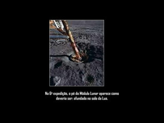 Na 6a expedição, o pé do Módulo Lunar aparece como
        deveria ser: afundado no solo da Lua.
 