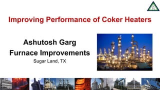 www.heatflux.com
Improving Performance of Coker Heaters
Ashutosh Garg
Furnace Improvements
Sugar Land, TX
 