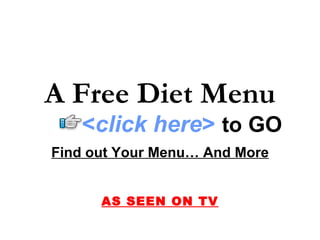 A Free Diet Menu
   <click here> to GO
Find out Your Menu… And More


      AS SEEN ON TV
 