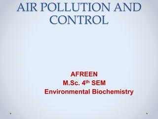 AIR POLLUTION AND
CONTROL
AFREEN
M.Sc. 4th SEM
Environmental Biochemistry
 