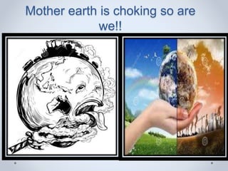 Mother earth is choking so are
we!!
 