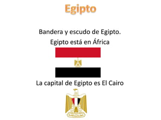 Bandera y escudo de Egipto.
Egipto está en África
La capital de Egipto es El Cairo
 
