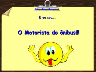 Ah, Ah, Ah………. E eu sou ….  O Motorista do ônibus!!! 