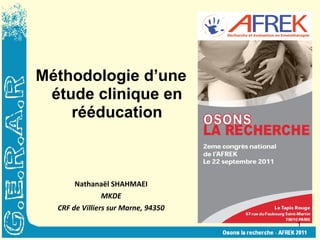 Méthodologie d’une étude clinique en rééducation Nathanaël SHAHMAEI MKDE CRF de Villiers sur Marne, 94350 