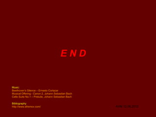 END


Music:
Beethoven’s Silence – Ernesto Cortazar
Musical Offering - Canon 2, Johann Sebastian Bach
Cello Suite No.1 – Prelude, Johann Sebastian Bach

Bibliography
http://www.afremov.com/                             AVM 12.05.2012
 