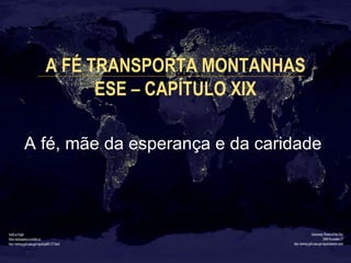 A FÉ TRANSPORTA MONTANHAS
ESE – CAPÍTULO XIX
A fé, mãe da esperança e da caridade
 