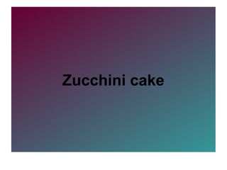 Zucchini cake
 