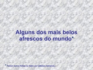 Alguns dos mais belos afrescos do mundo * *   Foram  todos feitos na Itália por artistas italianos . 