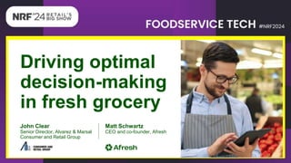 Driving optimal
decision-making
in fresh grocery
John Clear
Senior Director, Alvarez & Marsal
Consumer and Retail Group
Matt Schwartz
CEO and co-founder, Afresh
 