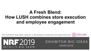 A Fresh Blend:
How LUSH combines store execution
and employee engagement
 