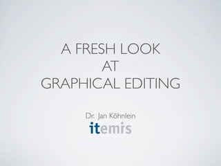 A FRESH LOOK
        AT
GRAPHICAL EDITING
     Dr. Jan Köhnlein
 