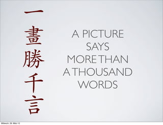 一
                        畫     A PICTURE
                                 SAYS
                        勝    MORE THAN
                            A THOUSAND
                        千      WORDS


Mittwoch, 28. März 12
                        言
 