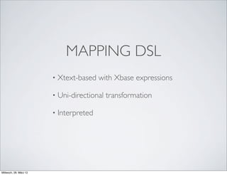 MAPPING DSL
                        •   Xtext-based with Xbase expressions

                        •   Uni-directional transformation

                        •   Interpreted




Mittwoch, 28. März 12
 