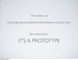 The code is at

               https://github.com/JanKoehnlein/Generic-Graph-View


                                But remember:

                        IT‘S A PROTOTYPE


Mittwoch, 28. März 12
 