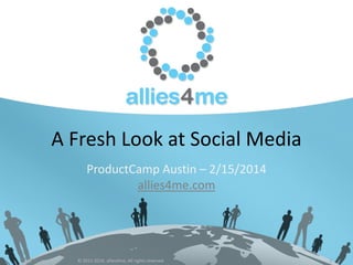 A Fresh Look at Social Media
ProductCamp Austin – 2/15/2014
allies4me.com

2/17/2014

© 2012-2014, allies4me, All rights reserved

1

 
