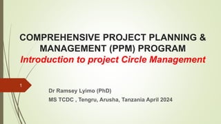 COMPREHENSIVE PROJECT PLANNING &
MANAGEMENT (PPM) PROGRAM
Introduction to project Circle Management
Dr Ramsey Lyimo (PhD)
MS TCDC , Tengru, Arusha, Tanzania April 2024
1
 