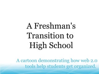 A cartoon demonstrating how web 2.0 tools help students get organized.  A Freshman's Transition to  High School 
