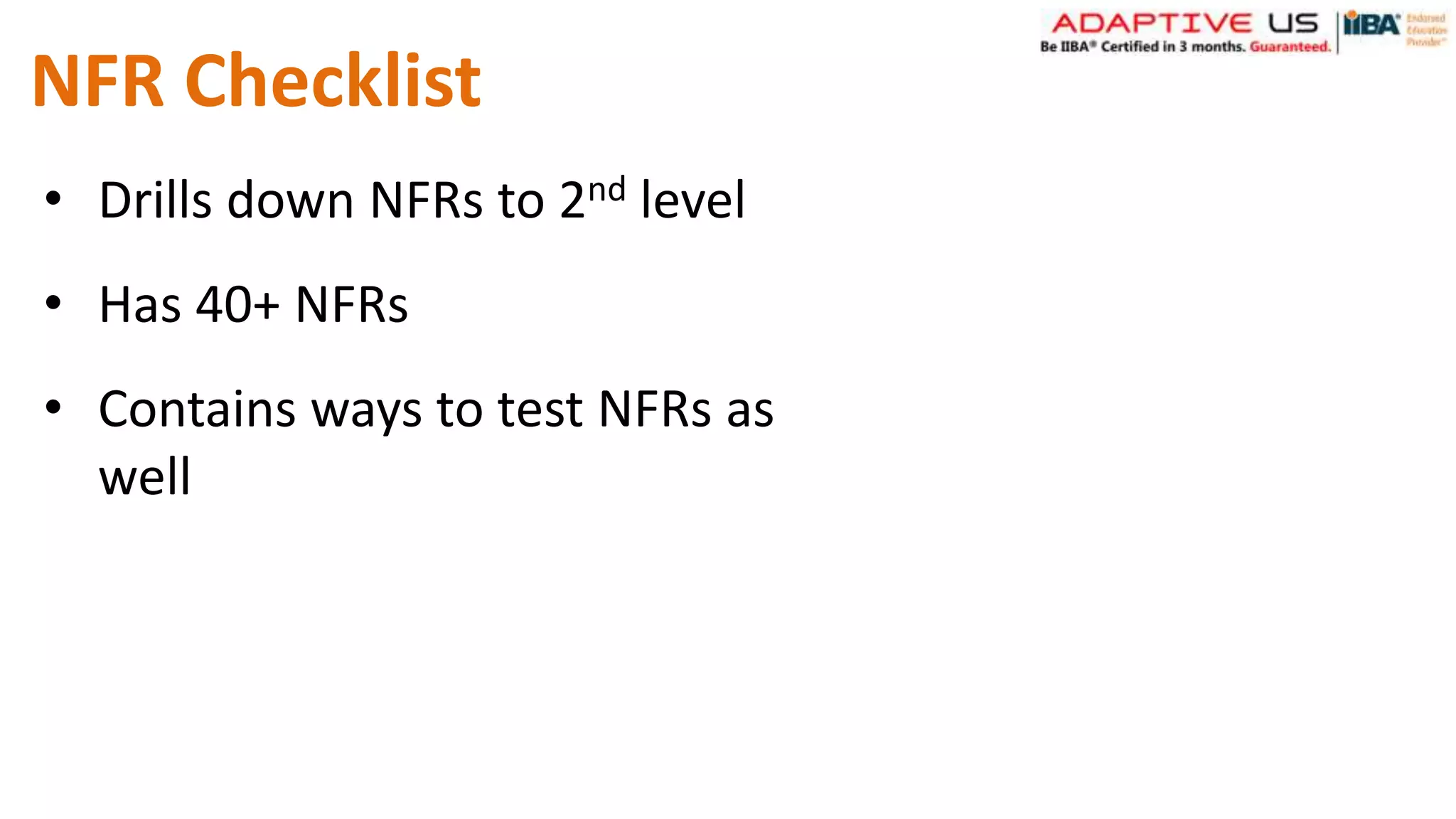 NFR Checklist
• Drills down NFRs to 2nd level
• Has 40+ NFRs
• Contains ways to test NFRs as
well
 