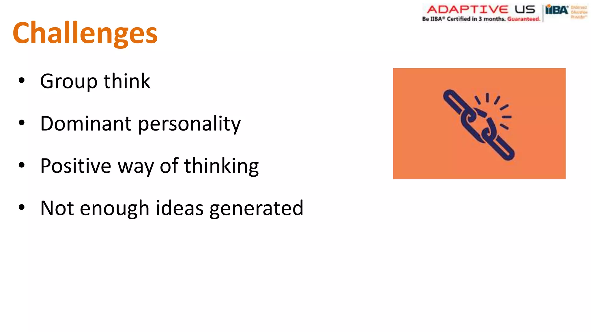 Challenges
• Group think
• Dominant personality
• Positive way of thinking
• Not enough ideas generated
 