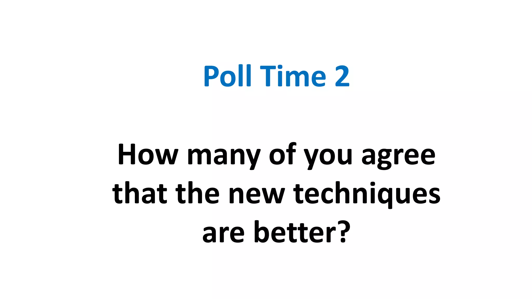 Poll Time 2
How many of you agree
that the new techniques
are better?
 