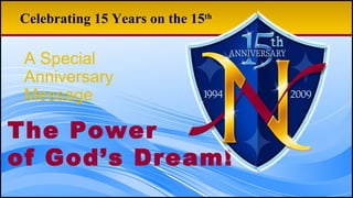 The Power of God’s Dream! Celebrating 15 Years on the 15 th A Special  Anniversary  Message 