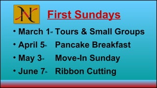   First Sundays March 1 st Tours & Small Groups April 5 th   Pancake Breakfast May 3 rd Move-In Sunday June 7 th Ribbon Cutting 