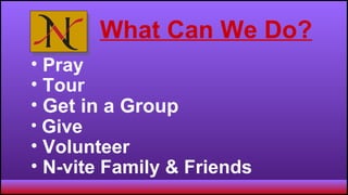   What Can We Do? Pray Tour  Get in a Group   Give  Volunteer  N-vite Family & Friends 