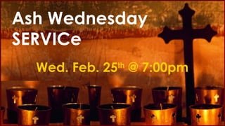 Wed. Feb. 25 th  @ 7:00pm   Ash Wednesday SERVICe   