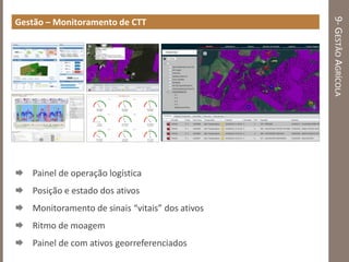 9-GESTÃOAGRÍCOLA
Gestão – Monitoramento de CTT
 Painel de operação logística
 Posição e estado dos ativos
 Monitoramento de sinais “vitais” dos ativos
 Ritmo de moagem
 Painel de com ativos georreferenciados
 